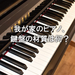 我が家のピアノの鍵盤の材質は？